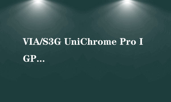 VIA/S3G UniChrome Pro IGP 显卡?