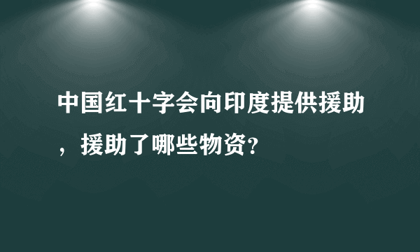 中国红十字会向印度提供援助，援助了哪些物资？