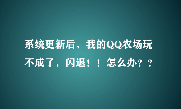 系统更新后，我的QQ农场玩不成了，闪退！！怎么办？？