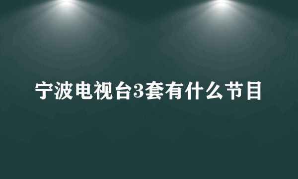 宁波电视台3套有什么节目