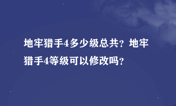 地牢猎手4多少级总共？地牢猎手4等级可以修改吗？