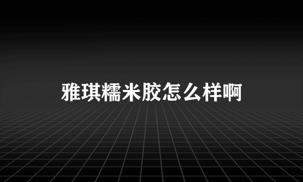 雅琪糯米胶怎么样啊