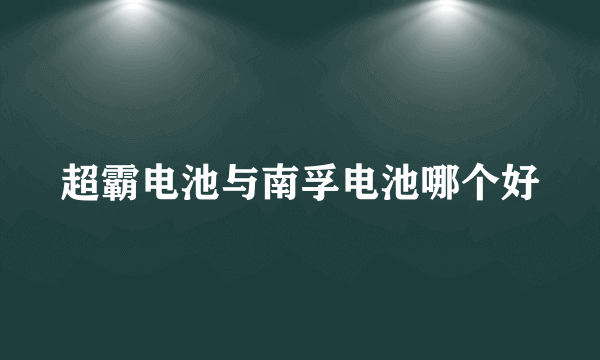 超霸电池与南孚电池哪个好