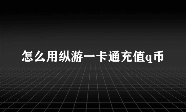 怎么用纵游一卡通充值q币