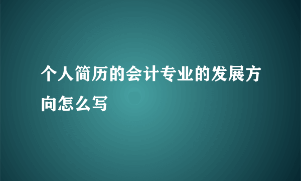 个人简历的会计专业的发展方向怎么写