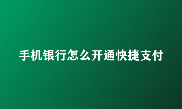 手机银行怎么开通快捷支付