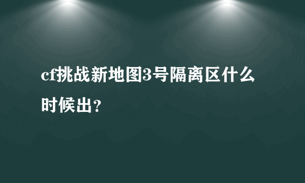 cf挑战新地图3号隔离区什么时候出？