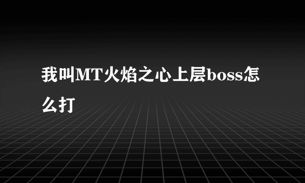 我叫MT火焰之心上层boss怎么打