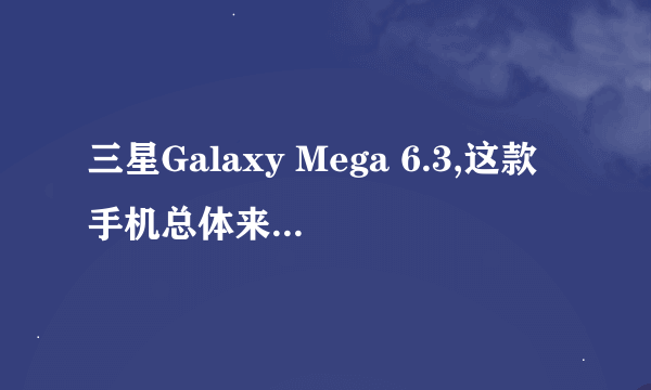 三星Galaxy Mega 6.3,这款手机总体来说怎么样?