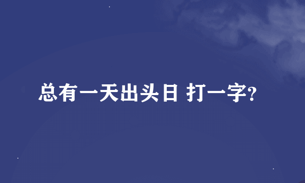 总有一天出头日 打一字？