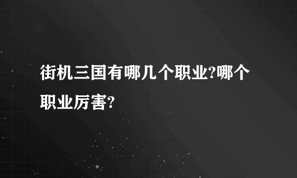 街机三国有哪几个职业?哪个职业厉害?