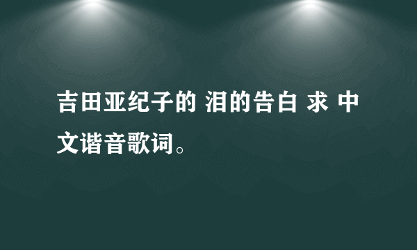 吉田亚纪子的 泪的告白 求 中文谐音歌词。