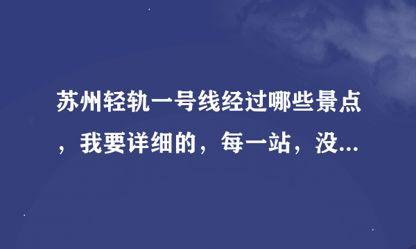 苏州轻轨一号线经过哪些景点，我要详细的，每一站，没有景点的站点不用说，或者娱乐的地方