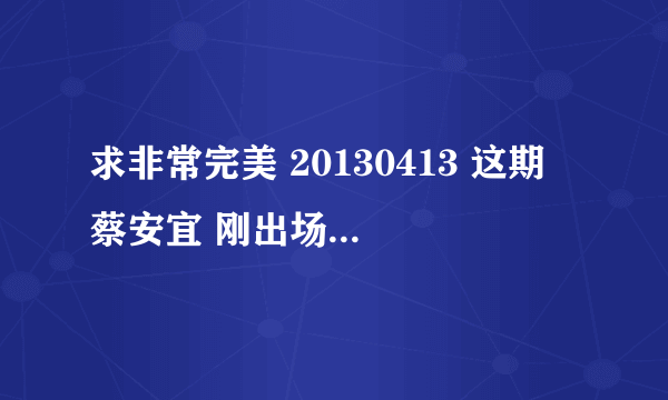 求非常完美 20130413 这期 蔡安宜 刚出场前 自我介绍时放的音乐 是什么歌 韩国的 大概在53:03出现的？