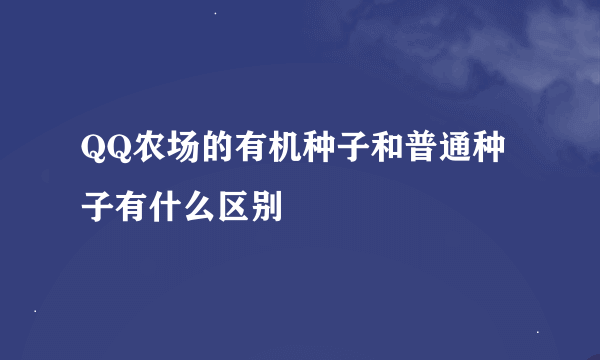 QQ农场的有机种子和普通种子有什么区别