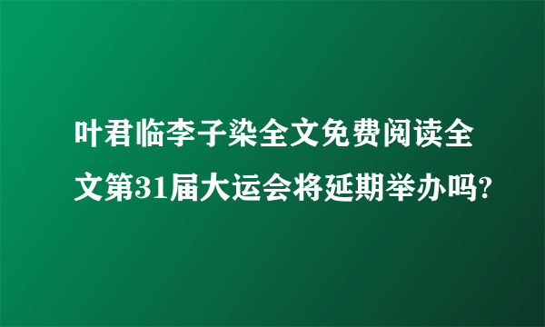 叶君临李子染全文免费阅读全文第31届大运会将延期举办吗?