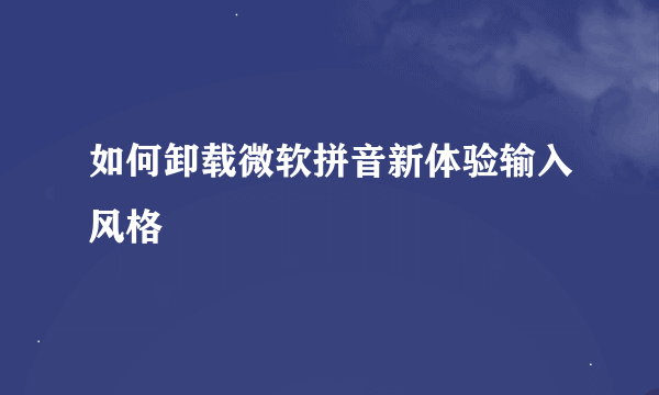 如何卸载微软拼音新体验输入风格