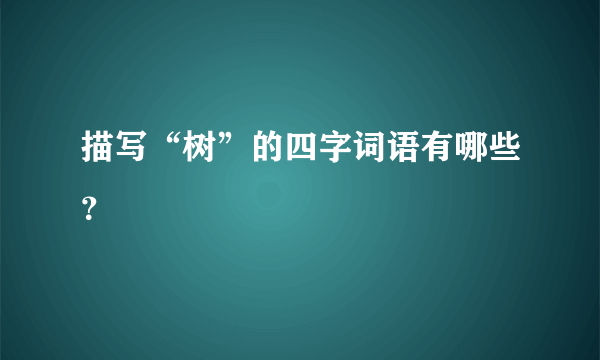 描写“树”的四字词语有哪些？