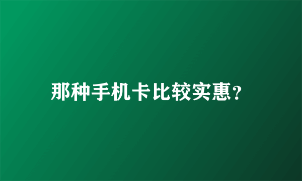 那种手机卡比较实惠？