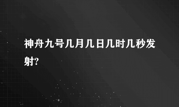 神舟九号几月几日几时几秒发射?