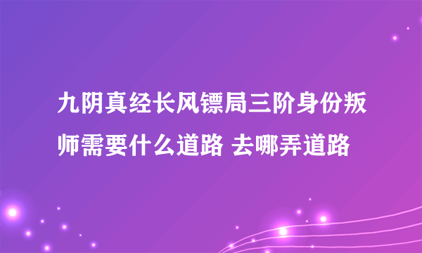 九阴真经长风镖局三阶身份叛师需要什么道路 去哪弄道路