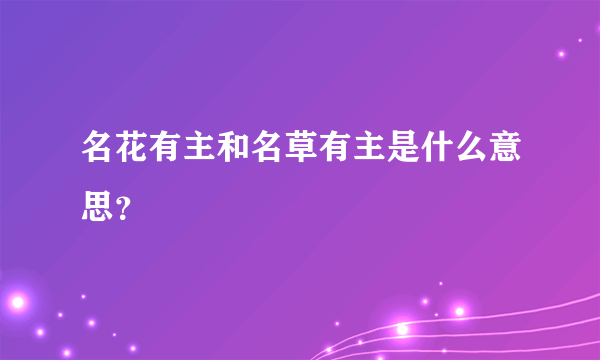 名花有主和名草有主是什么意思？