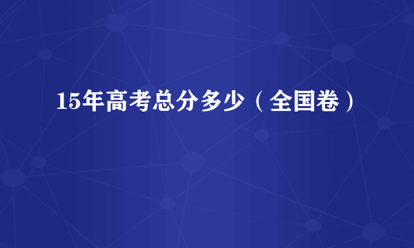 15年高考总分多少（全国卷）