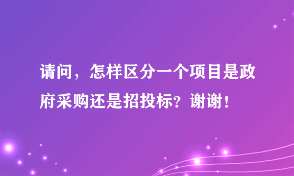 请问，怎样区分一个项目是政府采购还是招投标？谢谢！