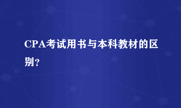 CPA考试用书与本科教材的区别？