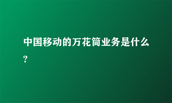 中国移动的万花筒业务是什么?