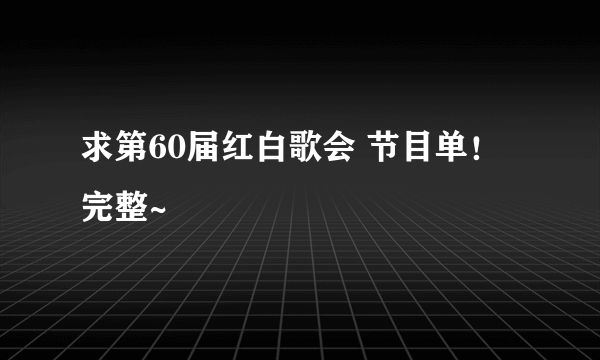 求第60届红白歌会 节目单！ 完整~