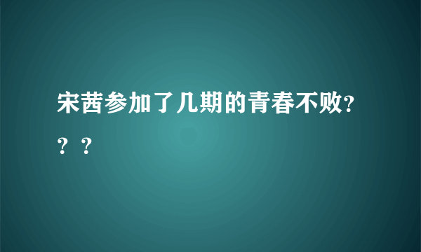 宋茜参加了几期的青春不败？？？