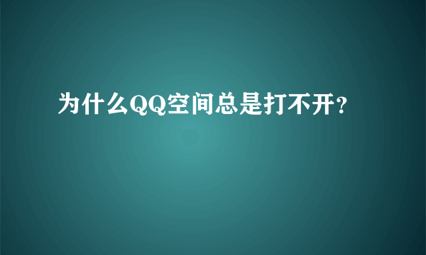 为什么QQ空间总是打不开？