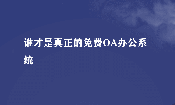 谁才是真正的免费OA办公系统