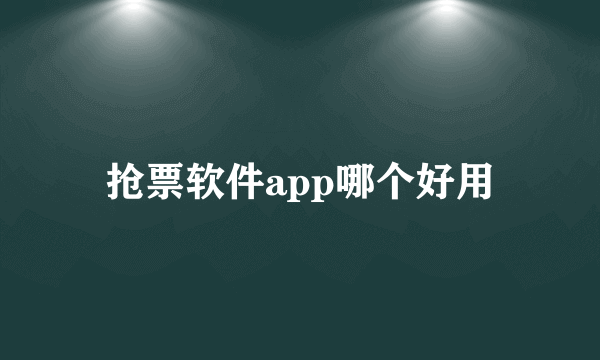 抢票软件app哪个好用