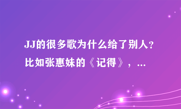 JJ的很多歌为什么给了别人？比如张惠妹的《记得》，twins的《我很想爱他》，徐若瑄的《爱笑的眼睛》，为什