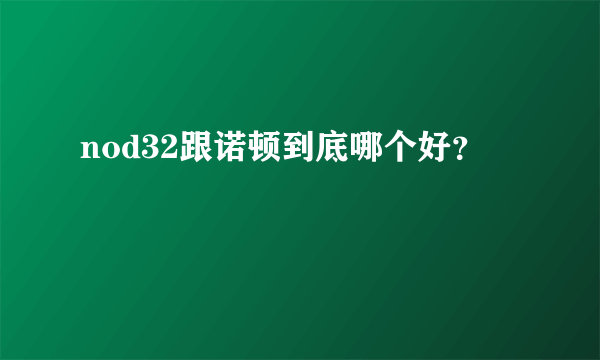 nod32跟诺顿到底哪个好？