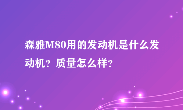 森雅M80用的发动机是什么发动机？质量怎么样？