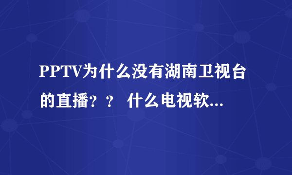 PPTV为什么没有湖南卫视台的直播？？ 什么电视软件能看到直播？？