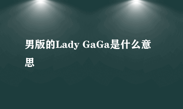 男版的Lady GaGa是什么意思