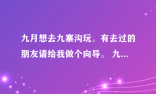 九月想去九寨沟玩。有去过的朋友请给我做个向导。 九寨沟9月份的门票多少？住宿价位是多少？