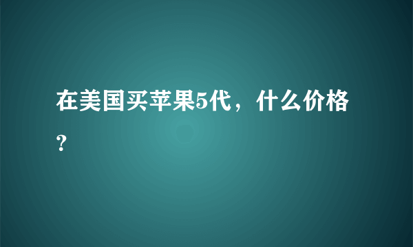 在美国买苹果5代，什么价格？