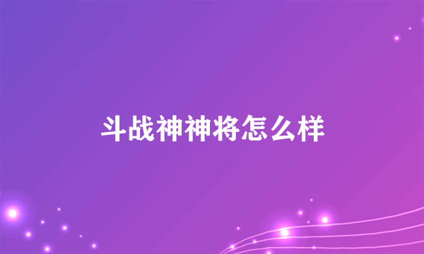 斗战神神将怎么样