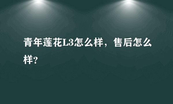 青年莲花L3怎么样，售后怎么样？