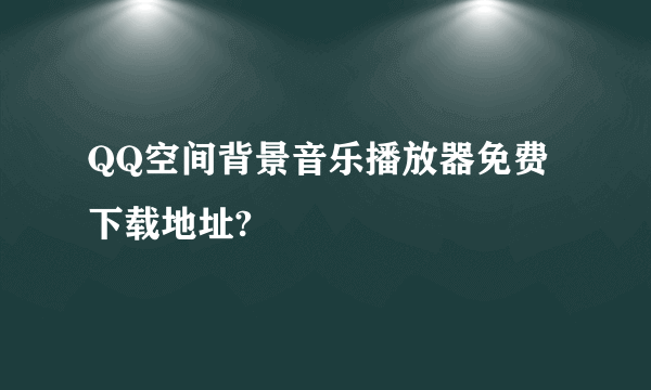 QQ空间背景音乐播放器免费下载地址?