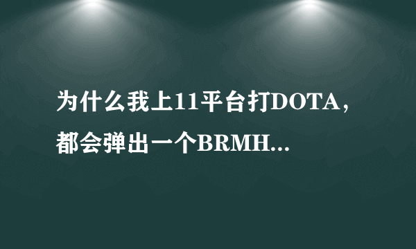 为什么我上11平台打DOTA，都会弹出一个BRMH的记事本，然后被判定为作弊，我什么都没开啊。