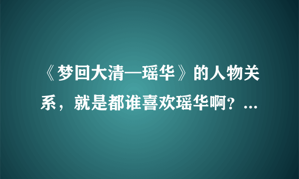 《梦回大清—瑶华》的人物关系，就是都谁喜欢瑶华啊？？？ 最后结局是什么？？