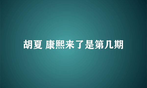 胡夏 康熙来了是第几期