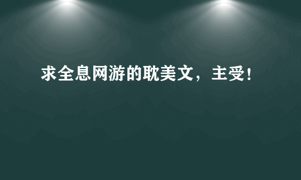 求全息网游的耽美文，主受！