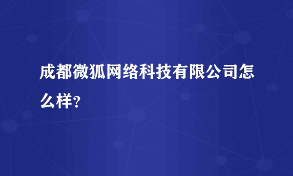 成都微狐网络科技有限公司怎么样？